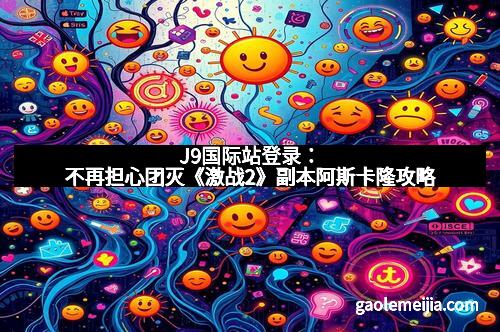 J9国际站登录：不再担心团灭《激战2》副本阿斯卡隆攻略