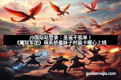 J9国际站登录：圣诞不孤单！《魔狱军团》萌系娇羞妹子时装卡暖心上线